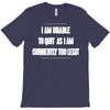 i am unable to quit as i am currently too legit T-Shirt