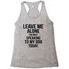 Leave Me Alone I Am Only Speaking To My Dog Today Racerback Tank