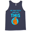me and pizza are like this Tank Top