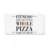 fitness  more like fitness whole pizza inside my mouth License Plate