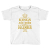 kings are born in december Toddler T-shirt