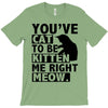 you've cat to be kitten me right meow T-Shirt