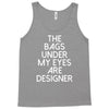 the bags under my eyes are designer fashion humor funny Tank Top
