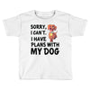 SORRY, I CAN I HAVE PLANS WITH MY DOG Toddler T-shirt