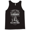I Don't Need Therapy Just to Go Ice Skating Tank Top