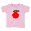 i am here Toddler T-shirt