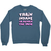 train insane or remain the same Crewneck Sweatshirt