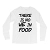 there is no we in food Long Sleeve Shirts