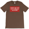 I Don't See You In My Dreams Anymore T-Shirt