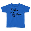 better together Toddler T-shirt