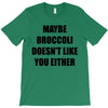 maybe broccoli doesn't like you either T-Shirt