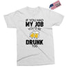 if you had my job you'd be drunk too Exclusive T-shirt