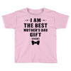 I Am The Best Mother's Day Gift Ever Toddler T-shirt