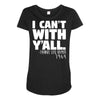 i can't with yall Maternity Scoop Neck T-shirt