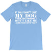 If You Don't Like My Dog Then You Probably Won't Like Me T-Shirt