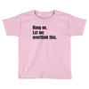 Hang on.Let Me Overthink This. Toddler T-shirt