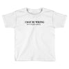 i may be wrong Toddler T-shirt