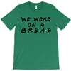 we were on a break T-Shirt