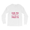 Feed Me and Tell Me I'm Pretty Long Sleeve Shirts