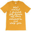 Me? Crazy? I should get down off this unicorn and slap you T-Shirt