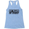 my place or yours Racerback Tank