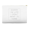 Sorry Im Late I Didnt Want To Come Accessory Pouches