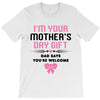 I'm Your Mother's Day Gift Dad Says You're Welcome Baby Girl T-Shirt