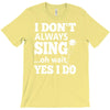 i don't always sing oh wait yes i do T-Shirt