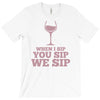 when you sip, i sip, we sip T-Shirt