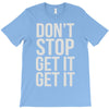 don't stop get it get it T-Shirt