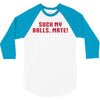Suck my balls mate 3/4 Sleeve Shirt