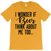 I Wonder If Beer Thinks About Me T-Shirt