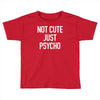 not cute just psycho Toddler T-shirt