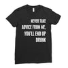 never take advice from me, you'll end up drunk Ladies Fitted T-Shirt