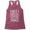 first i drink the coffee Racerback Tank