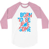 BORN TO BE AWESOME 3/4 Sleeve Shirt