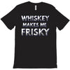whiskey makes me frisky T-Shirt