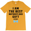 I Am The Best Mother's Day Gift Ever T-Shirt