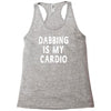 dabbing is my cardio Racerback Tank