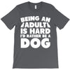 Being an adult is hard I'd rather be a dog T-Shirt