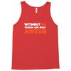 without me things are you aweso Tank Top