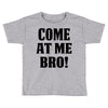 Come At Me Bro Toddler T-shirt