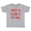 there's no future in time travel Toddler T-shirt