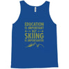 education is important but skiing is importanter Tank Top