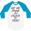 Get Me Drunk And Enjoy The Show 3/4 Sleeve Shirt