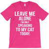 Leave Me Alone I Am Only Speaking To My Cat Today T-Shirt