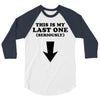 This is My Last One Seriously 3/4 Sleeve Shirt