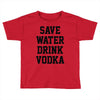 save water drink vodka Toddler T-shirt