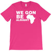 we gon alright T-Shirt