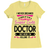I Never Dreamed I d Grow Up To Be A Super Cute Doctor But Here I'm Kil Ladies Fitted T-Shirt